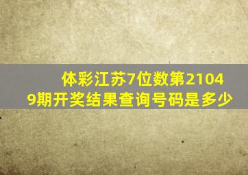 体彩江苏7位数第21049期开奖结果查询号码是多少