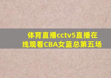 体育直播cctv5直播在线观看CBA女蓝总第五场