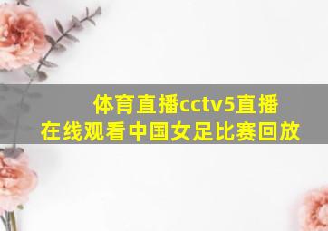 体育直播cctv5直播在线观看中国女足比赛回放