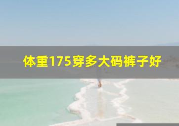 体重175穿多大码裤子好