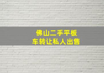 佛山二手平板车转让私人出售