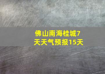 佛山南海桂城7天天气预报15天