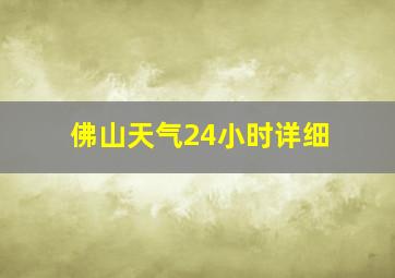 佛山天气24小时详细