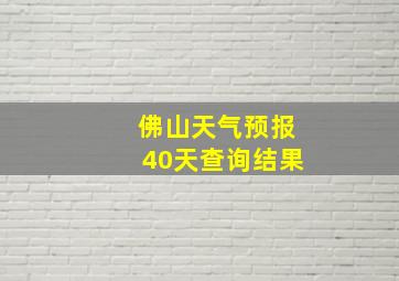 佛山天气预报40天查询结果