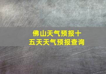 佛山天气预报十五天天气预报查询