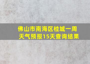 佛山市南海区桂城一周天气预报15天查询结果