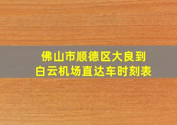 佛山市顺德区大良到白云机场直达车时刻表