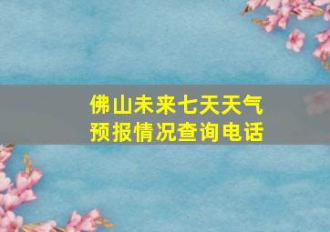 佛山未来七天天气预报情况查询电话