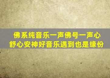 佛系纯音乐一声佛号一声心舒心安神好音乐遇到也是缘份