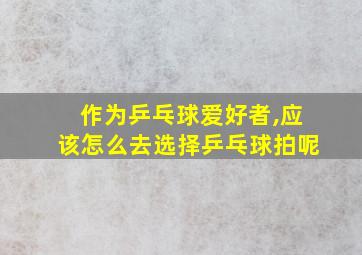 作为乒乓球爱好者,应该怎么去选择乒乓球拍呢