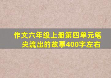 作文六年级上册第四单元笔尖流出的故事400字左右