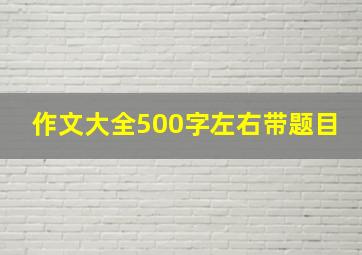 作文大全500字左右带题目