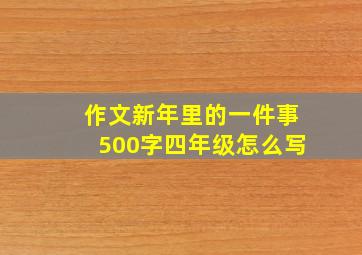 作文新年里的一件事500字四年级怎么写