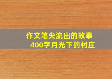 作文笔尖流出的故事400字月光下的村庄