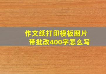 作文纸打印模板图片带批改400字怎么写