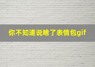 你不知道说啥了表情包gif