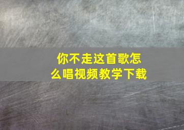 你不走这首歌怎么唱视频教学下载