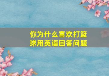 你为什么喜欢打篮球用英语回答问题