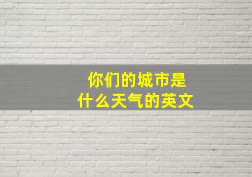 你们的城市是什么天气的英文