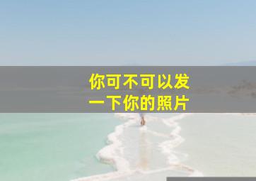 你可不可以发一下你的照片