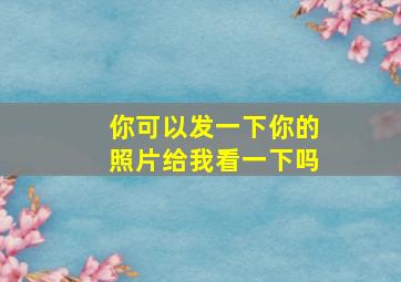 你可以发一下你的照片给我看一下吗