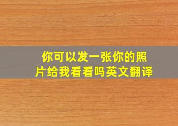 你可以发一张你的照片给我看看吗英文翻译