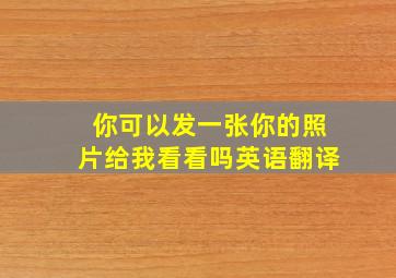 你可以发一张你的照片给我看看吗英语翻译