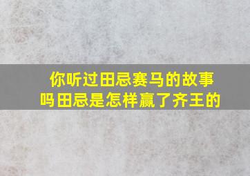 你听过田忌赛马的故事吗田忌是怎样赢了齐王的