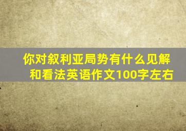 你对叙利亚局势有什么见解和看法英语作文100字左右