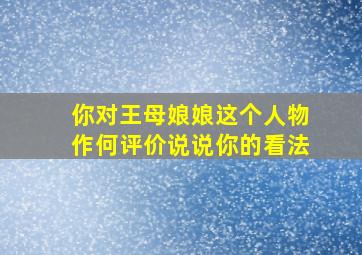 你对王母娘娘这个人物作何评价说说你的看法