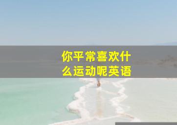 你平常喜欢什么运动呢英语