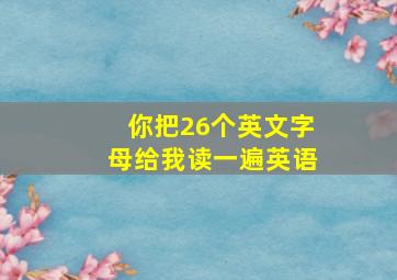 你把26个英文字母给我读一遍英语