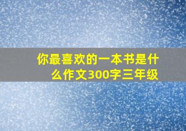 你最喜欢的一本书是什么作文300字三年级