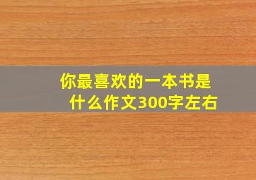 你最喜欢的一本书是什么作文300字左右