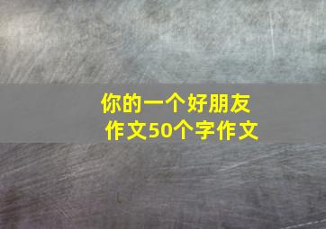 你的一个好朋友作文50个字作文