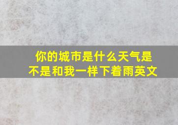 你的城市是什么天气是不是和我一样下着雨英文