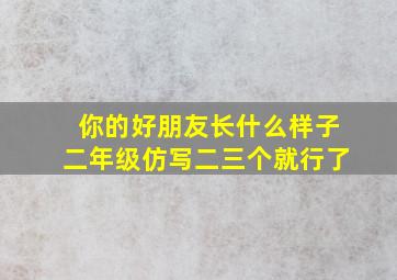 你的好朋友长什么样子二年级仿写二三个就行了