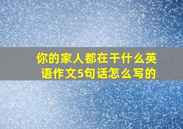 你的家人都在干什么英语作文5句话怎么写的