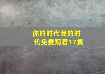 你的时代我的时代免费观看17集