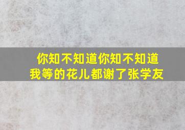 你知不知道你知不知道我等的花儿都谢了张学友