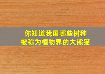 你知道我国哪些树种被称为植物界的大熊猫