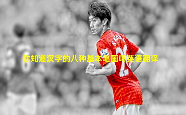 你知道汉字的八种基本笔画吗英语翻译