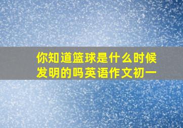 你知道篮球是什么时候发明的吗英语作文初一