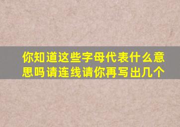 你知道这些字母代表什么意思吗请连线请你再写出几个