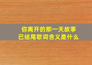 你离开的那一天故事已结尾歌词含义是什么