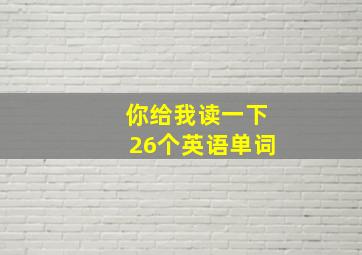 你给我读一下26个英语单词