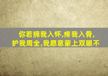 你若拥我入怀,疼我入骨,护我周全,我愿意蒙上双眼不