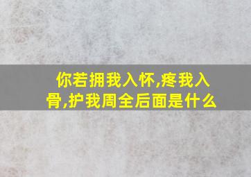 你若拥我入怀,疼我入骨,护我周全后面是什么