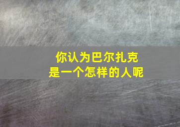 你认为巴尔扎克是一个怎样的人呢