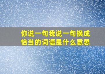 你说一句我说一句换成恰当的词语是什么意思